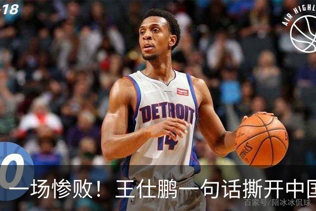 一场惨败！王仕鹏一句话撕开中国篮球遮羞布：联赛20分，国际赛0分！