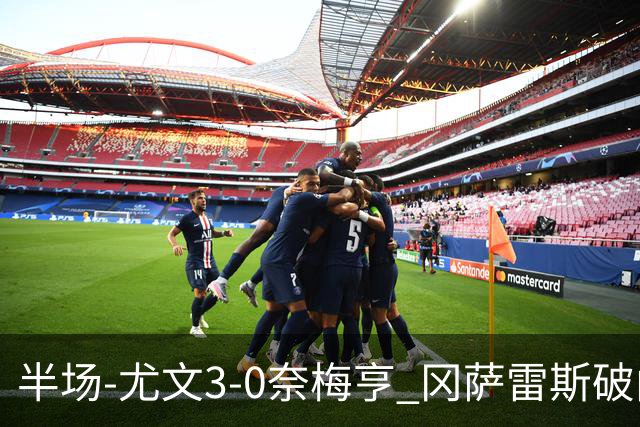半场-尤文3-0奈梅亨 冈萨雷斯破门+造点门将格拉巴拉送助攻