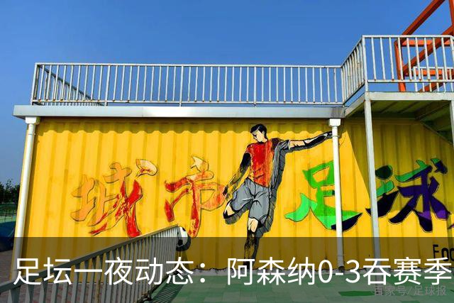 足坛一夜动态：阿森纳0-3吞赛季首败，国米2-2罗马，巴萨3-1复仇